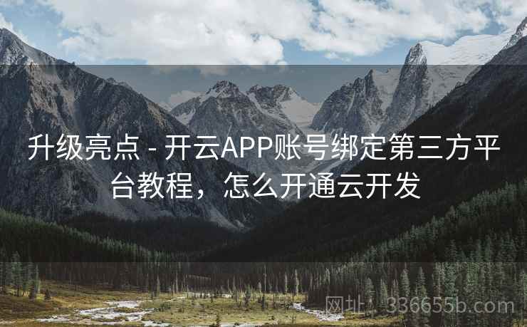 升级亮点 - 开云APP账号绑定第三方平台教程,怎么开通云开发 升级亮点 - 开云APP账号绑定第三方平台教程,怎么开通云开发