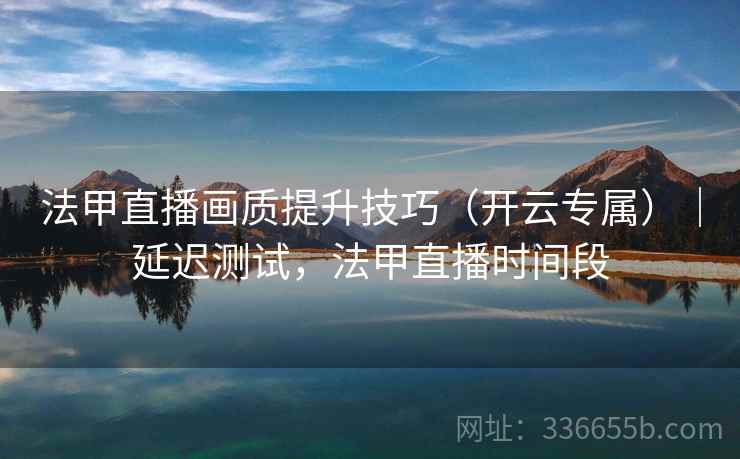 法甲直播画质提升技巧(开云专属)|延迟测试,法甲直播时间段 法甲直播画质提升技巧(开云专属)|延迟测试,法甲直播时间段