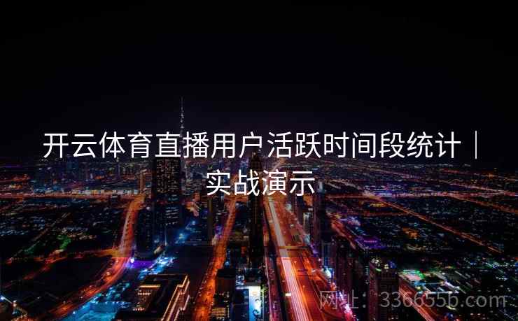 开云体育直播用户活跃时间段统计|实战演示 开云体育直播用户活跃时间段统计|实战演示