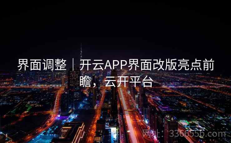 界面调整|开云APP界面改版亮点前瞻,云开平台 界面调整|开云APP界面改版亮点前瞻,云开平台