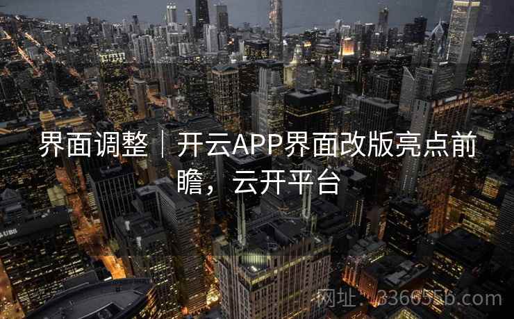 界面调整|开云APP界面改版亮点前瞻,云开平台 界面调整|开云APP界面改版亮点前瞻,云开平台