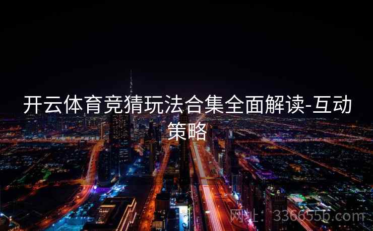 开云体育竞猜玩法合集全面解读-互动策略