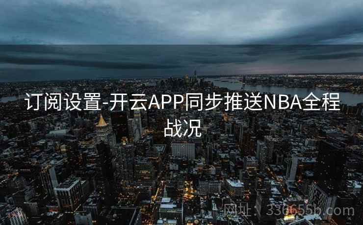 订阅设置-开云APP同步推送NBA全程战况
