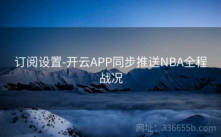 订阅设置-开云APP同步推送NBA全程战况 订阅设置-开云APP同步推送NBA全程战况