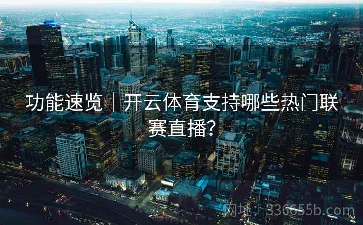 功能速览｜开云体育支持哪些热门联赛直播？