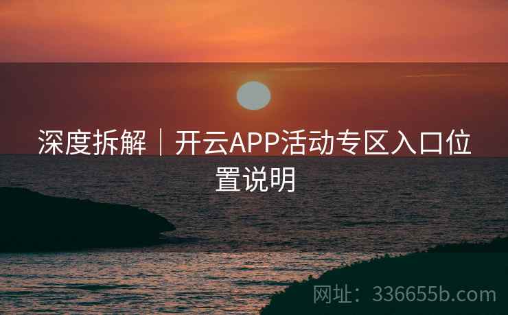 深度拆解｜开云APP活动专区入口位置说明