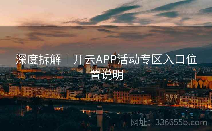 深度拆解｜开云APP活动专区入口位置说明