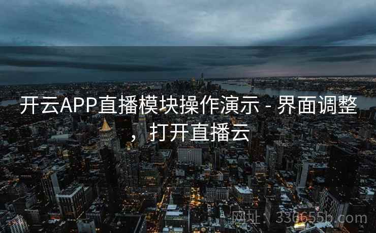 开云APP直播模块操作演示 - 界面调整,打开直播云 开云APP直播模块操作演示 - 界面调整,打开直播云