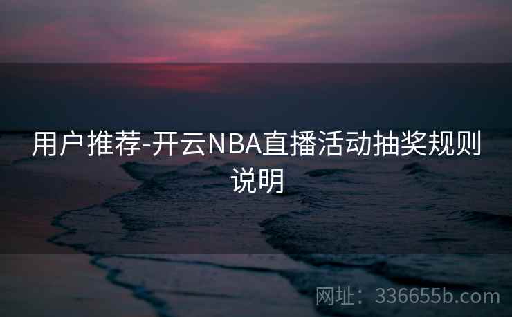 用户推荐-开云NBA直播活动抽奖规则说明