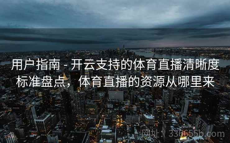 用户指南 - 开云支持的体育直播清晰度标准盘点，体育直播的资源从哪里来