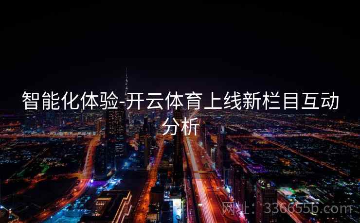 智能化体验-开云体育上线新栏目互动分析